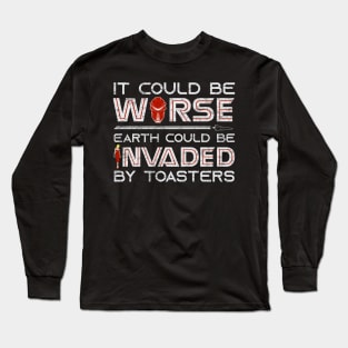 It Could Be Worse Earth Could be Invaded by Toasters Long Sleeve T-Shirt